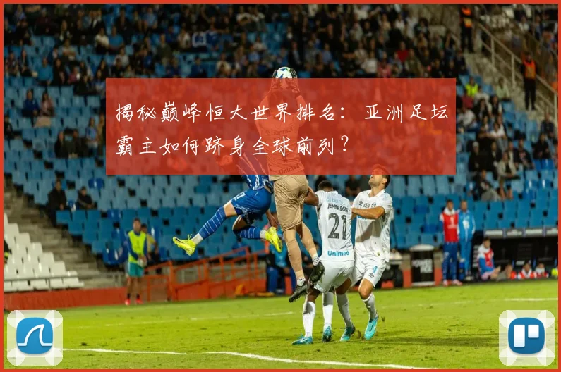 揭秘巅峰恒大世界排名：亚洲足坛霸主如何跻身全球前列？