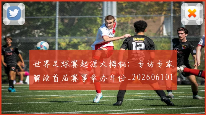世界足球赛起源大揭秘：专访专家解读首届赛事举办年份_20260610190235