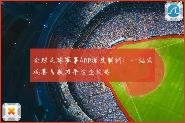 全球足球赛事App深度解析：一站式观赛与数据平台全攻略