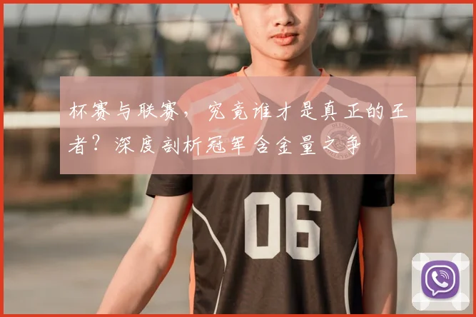 杯赛与联赛，究竟谁才是真正的王者？深度剖析冠军含金量之争