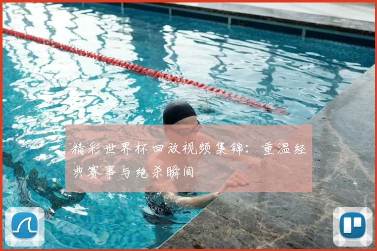 精彩世界杯回放视频集锦：重温经典赛事与绝杀瞬间