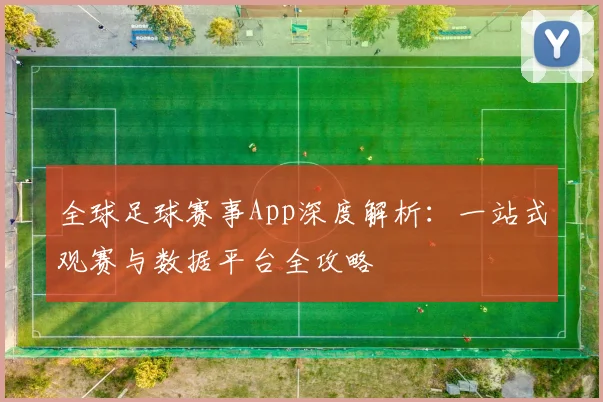 全球足球赛事App深度解析：一站式观赛与数据平台全攻略