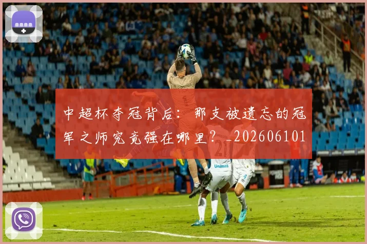 中超杯夺冠背后：那支被遗忘的冠军之师究竟强在哪里？_20260610190430
