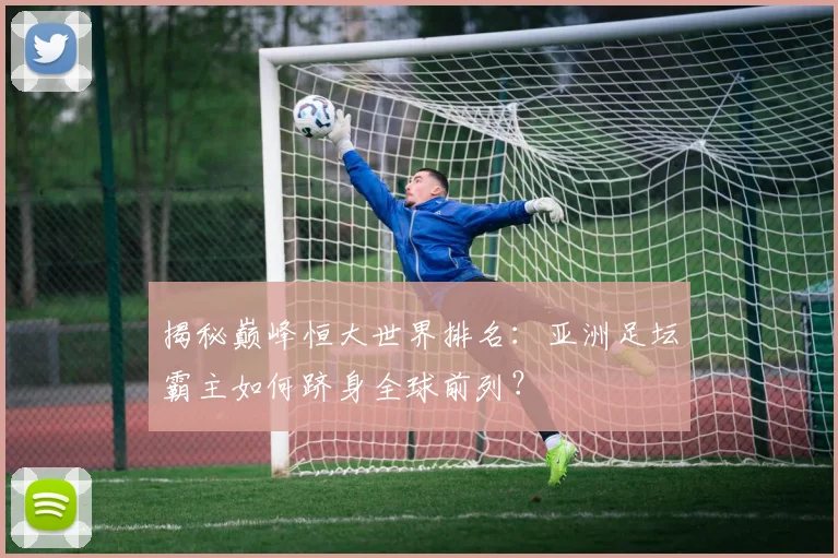 揭秘巅峰恒大世界排名：亚洲足坛霸主如何跻身全球前列？
