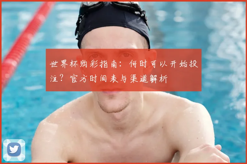 世界杯购彩指南：何时可以开始投注？官方时间表与渠道解析