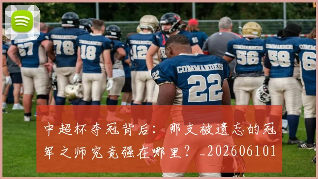 中超杯夺冠背后:那支被遗忘的冠军之师究竟强在哪里?_20260610190430