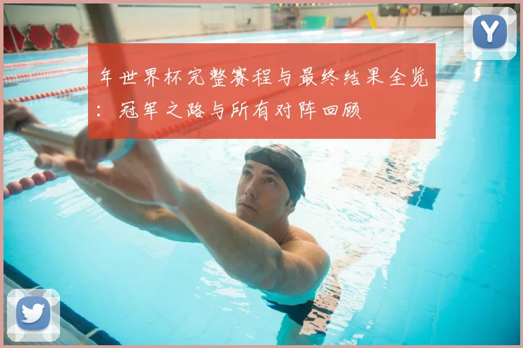 年世界杯完整赛程与最终结果全览:冠军之路与所有对阵回顾