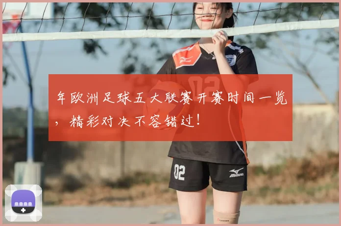 年欧洲足球五大联赛开赛时间一览，精彩对决不容错过！